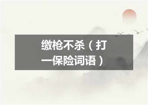 缴枪不杀（打一保险词语）