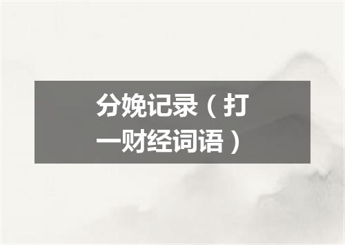 分娩记录（打一财经词语）