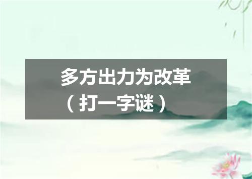 多方出力为改革（打一字谜）