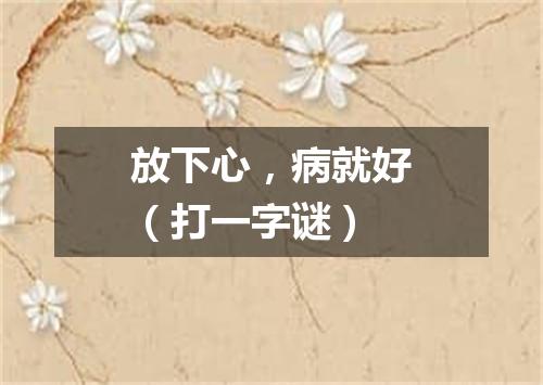 放下心，病就好（打一字谜）