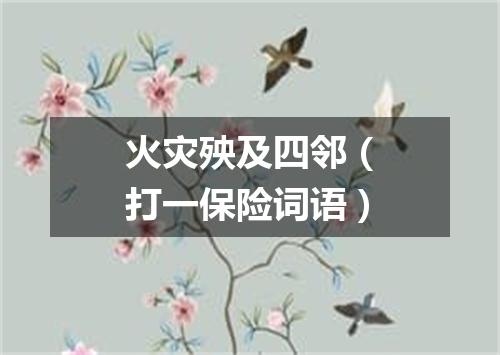 火灾殃及四邻（打一保险词语）