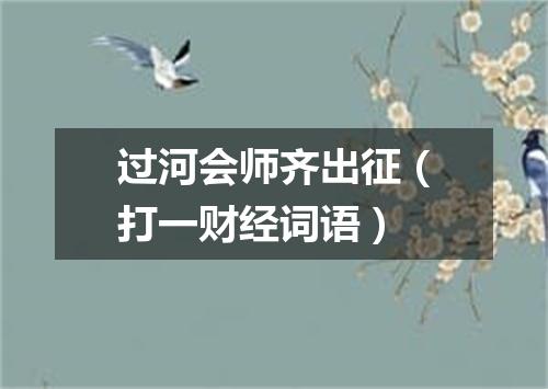 过河会师齐出征（打一财经词语）