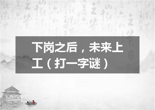 下岗之后，未来上工（打一字谜）