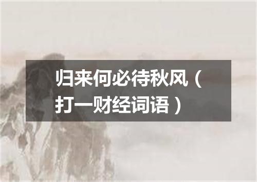 归来何必待秋风（打一财经词语）