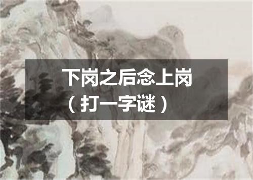 下岗之后念上岗（打一字谜）