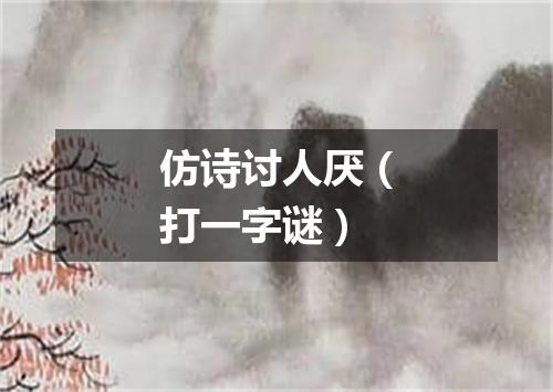 仿诗讨人厌（打一字谜）