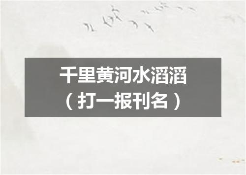 千里黄河水滔滔（打一报刊名）