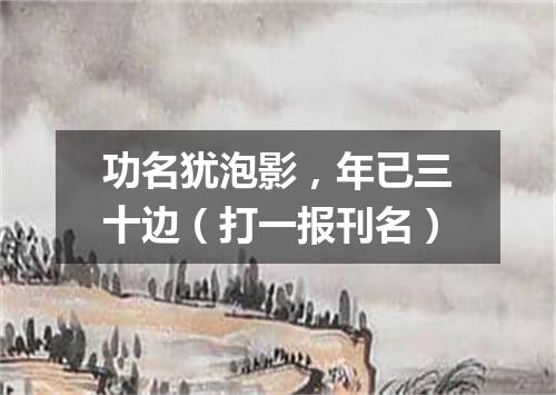 功名犹泡影，年已三十边（打一报刊名）