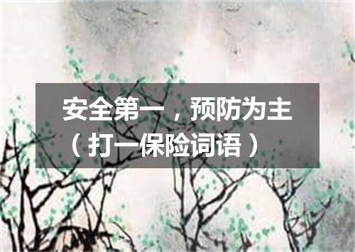 安全第一，预防为主（打一保险词语）