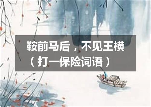 鞍前马后，不见王横（打一保险词语）