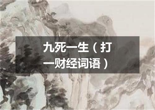 九死一生（打一财经词语）