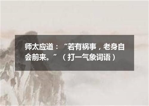 师太应道：“若有祸事，老身自会前来。”（打一气象词语）