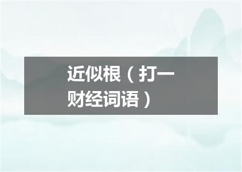 近似根（打一财经词语）