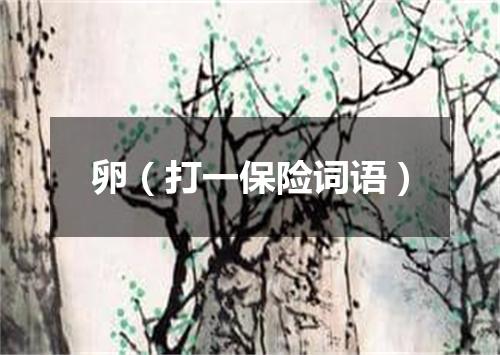 卵（打一保险词语）