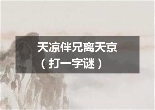 天凉伴兄离天京（打一字谜）