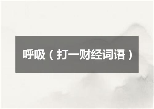 呼吸（打一财经词语）