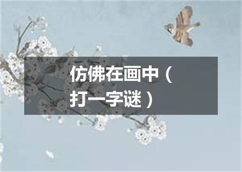 仿佛在画中（打一字谜）