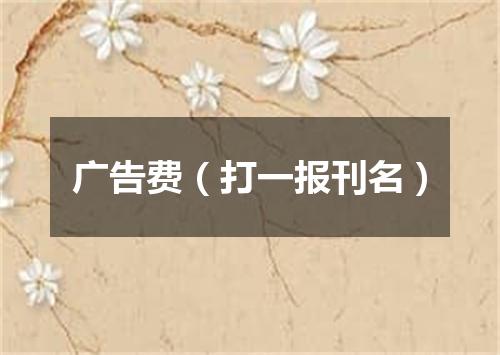 广告费（打一报刊名）
