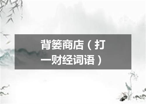 背篓商店（打一财经词语）