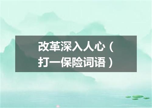 改革深入人心（打一保险词语）