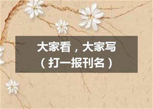 大家看，大家写（打一报刊名）