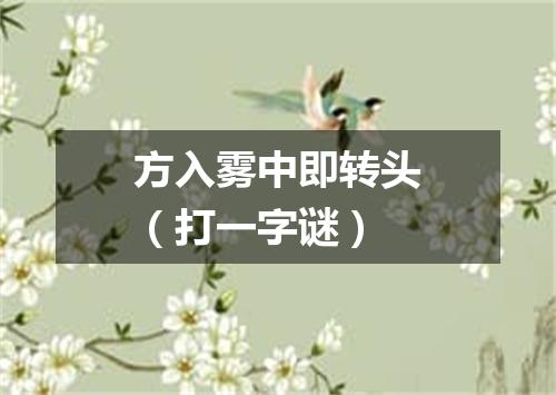 方入雾中即转头（打一字谜）