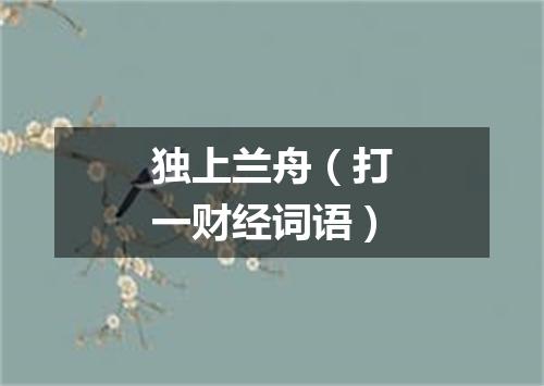 独上兰舟（打一财经词语）