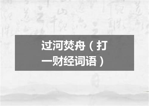 过河焚舟（打一财经词语）