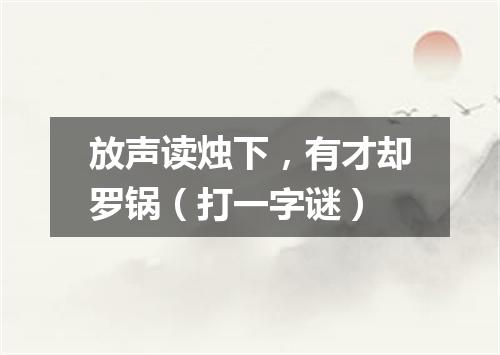放声读烛下，有才却罗锅（打一字谜）