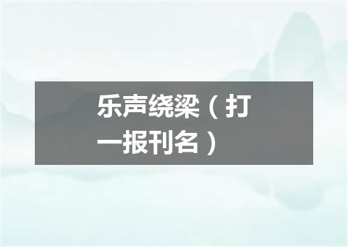 乐声绕梁（打一报刊名）