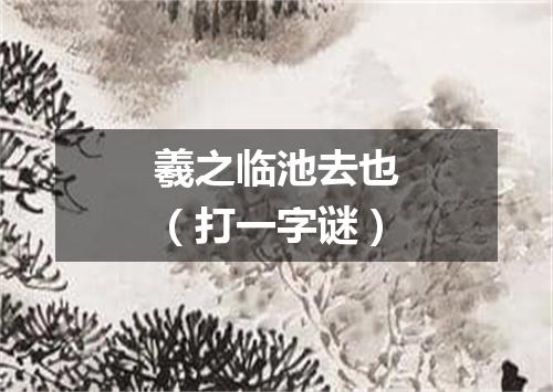 羲之临池去也（打一字谜）