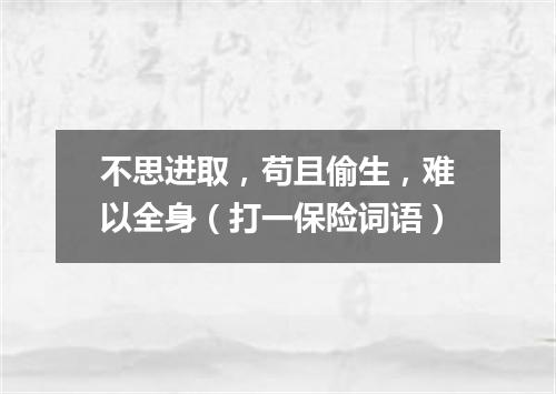 不思进取，苟且偷生，难以全身（打一保险词语）