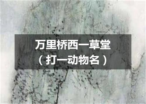 万里桥西一草堂（打一动物名）