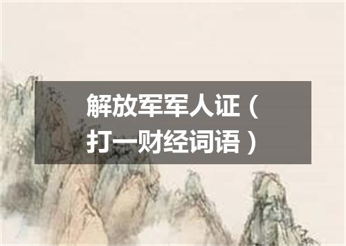 解放军军人证（打一财经词语）