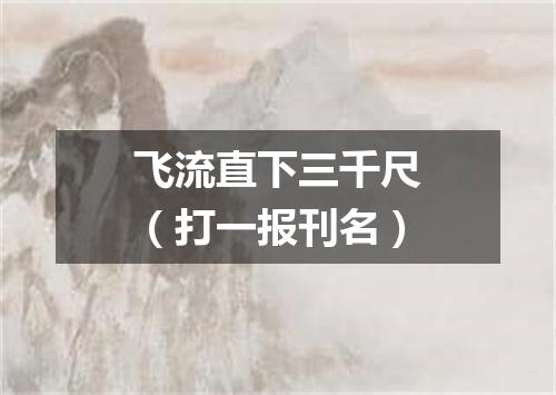 飞流直下三千尺（打一报刊名）