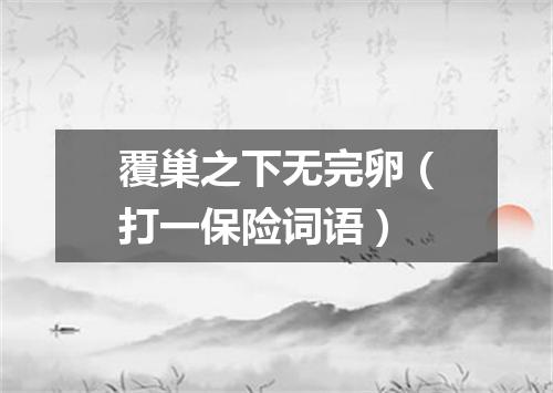 覆巢之下无完卵（打一保险词语）