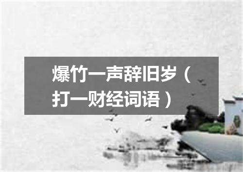 爆竹一声辞旧岁（打一财经词语）