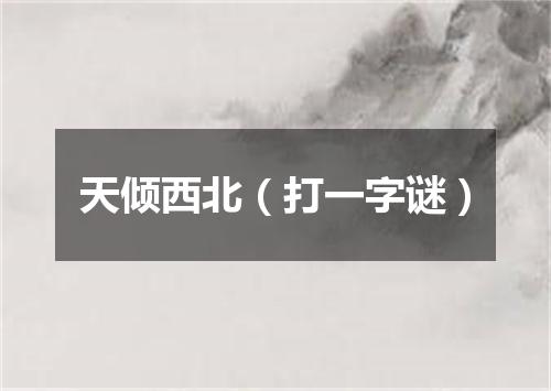 天倾西北（打一字谜）