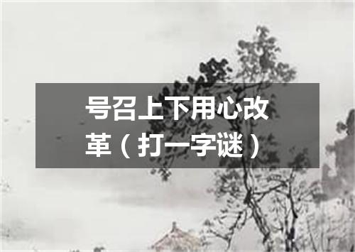 号召上下用心改革（打一字谜）