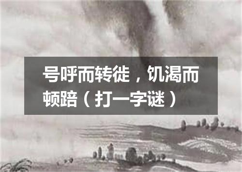 号呼而转徙，饥渴而顿踣（打一字谜）