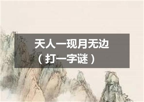 天人一现月无边（打一字谜）