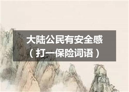 大陆公民有安全感（打一保险词语）