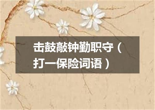 击鼓敲钟勤职守（打一保险词语）