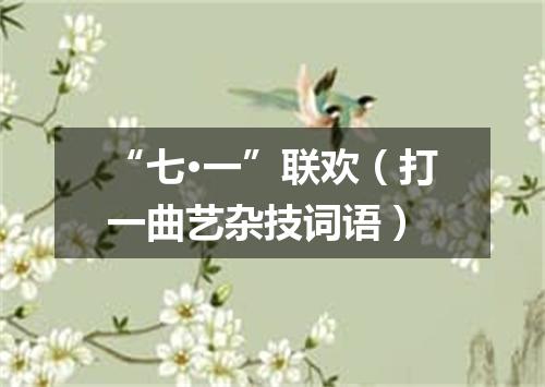 “七·一”联欢（打一曲艺杂技词语）