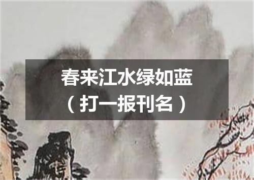 春来江水绿如蓝（打一报刊名）
