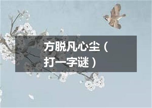 方脱凡心尘（打一字谜）