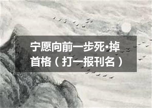 宁愿向前一步死·掉首格（打一报刊名）