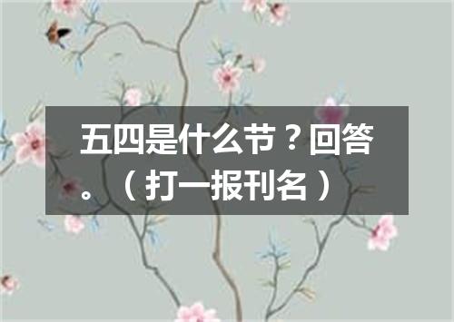 五四是什么节？回答。（打一报刊名）