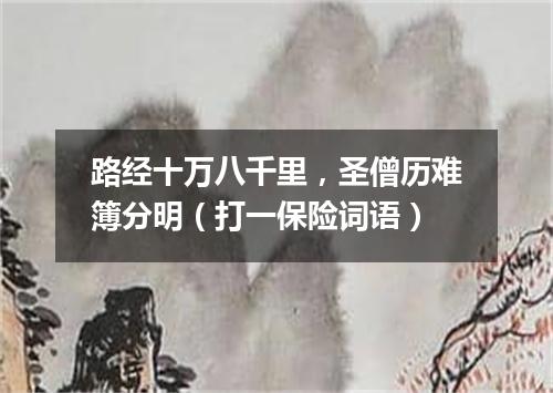 路经十万八千里，圣僧历难簿分明（打一保险词语）