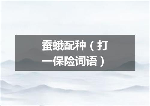 蚕蛾配种（打一保险词语）